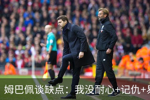 姆巴佩谈缺点：我没耐心+记仇+易冲动，我有时过于直接会讨人厌