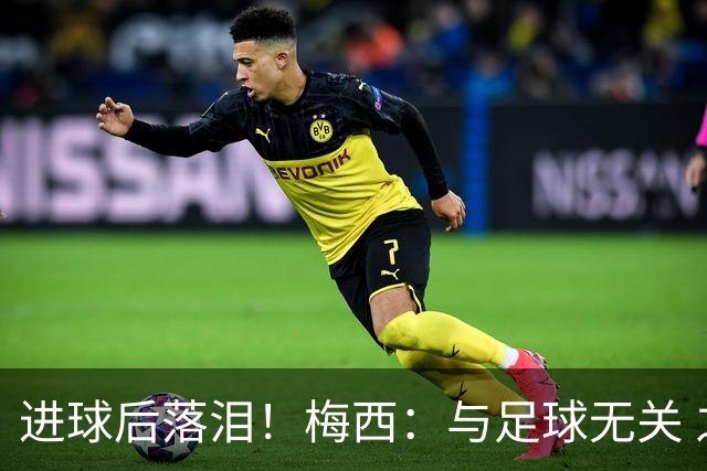 进球后落泪！梅西：与足球无关 之前经历了一段艰难时光